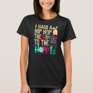 I Said Hip The Hippity To Hop Hip Hop Bunny Easte T-Shirt