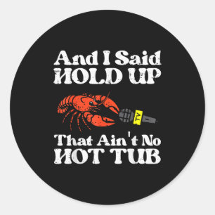 I Said Hold Up That Aint No Hot Tub Crayfish Men W Classic Round Sticker