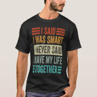 I Said I Was Smart I Never Said I Have My Life Tog