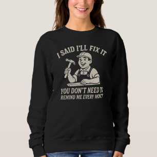 I SAID I'LL FIX IT YOU DON'T NEED TO REMIND ME EV SWEATSHIRT