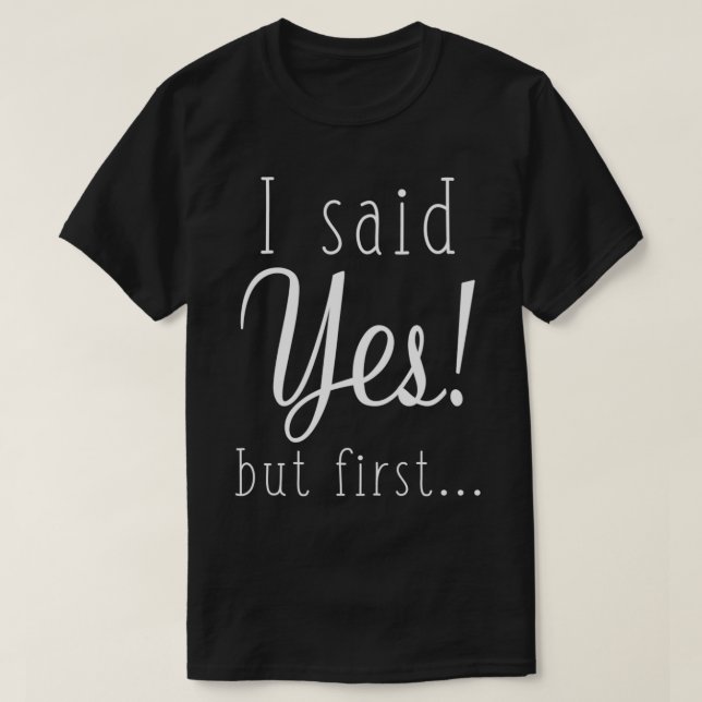 I Said Yes But First 2 T-Shirt (Design Front)