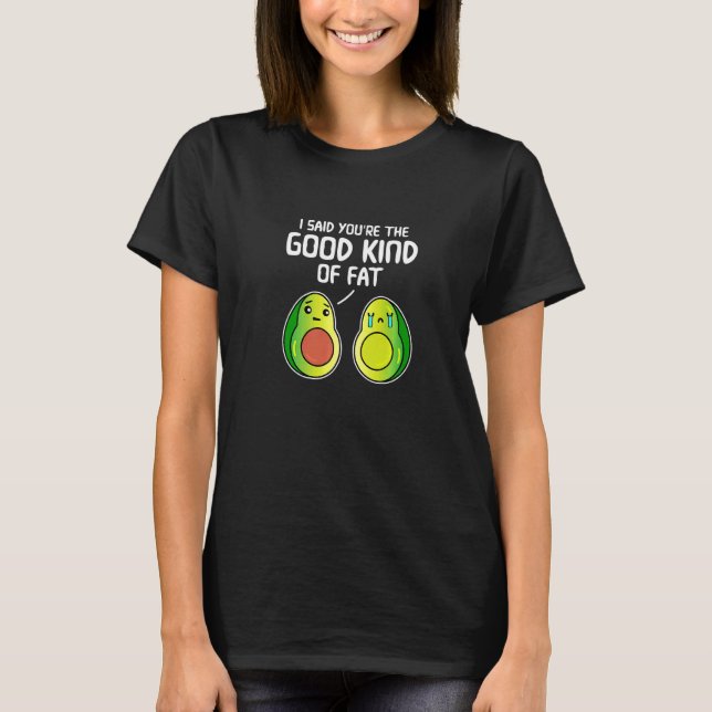 I Said You're The Good Kind Of Fat Avocado T-Shirt (Front)