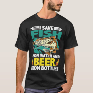 I Save Fish From Water And Beer From Bottles T-Shirt