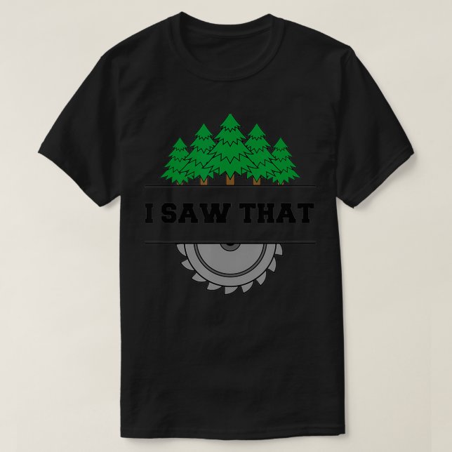 I Saw That  Woodworking Carpenters  T-Shirt (Design Front)