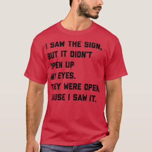 I saw the sign but it didnt open up my eyes They w T-Shirt