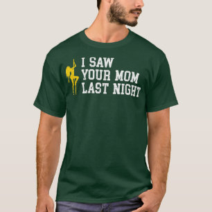 I Saw Your Mum Last Night  T-Shirt