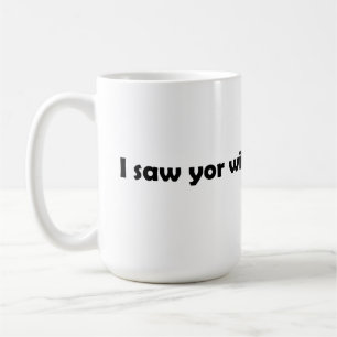 I saw your wife coffee mug