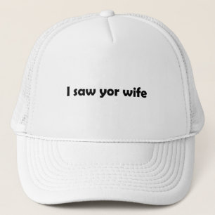 I saw your wife trucker hat