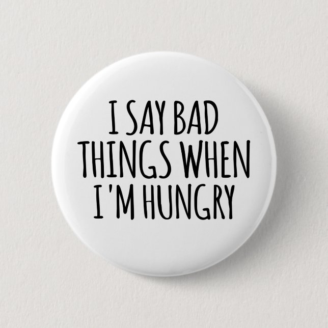 I Say Bad Things When I'm Hungry  6 Cm Round Badge (Front)