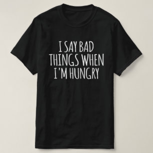 I Say Bad Things When I'm Hungry T-Shirt