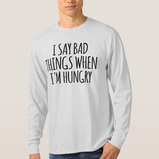 I Say Bad Things When I'm Hungry    T-Shirt (Front)