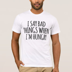 I Say Bad Things When I'm Hungry T-Shirt