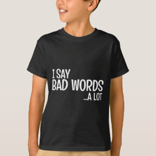 I Say Bad Words A Lot Comedy Humor Funny Saying T-Shirt