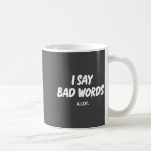 I Say Bad Words A Lot Funny Sarcastic Humor Coffee Mug