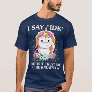 I Say IDK A Lot But Trust Me I Be Known Unicorn Fu T-Shirt