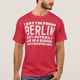 I Say Im From Berlin Humourous Typography Statemen T-Shirt