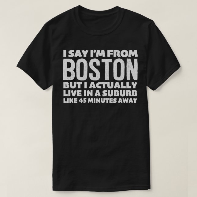I Say Im From Boston Humourous Typography Design T-Shirt (Design Front)