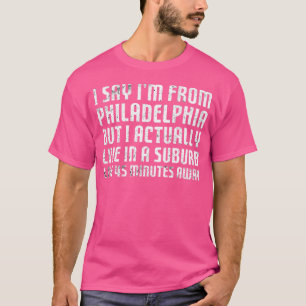 I Say I'M From Philadelphia ... Humourous Original T-Shirt