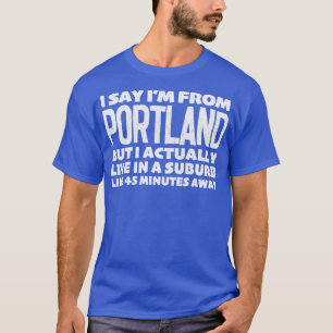 I Say Im From Portland Humourous Typography Statem T-Shirt