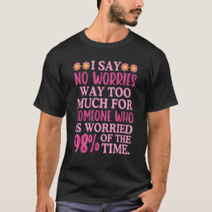 I Say No Worries Way Too Much  Sarcastic Inspirati T-Shirt