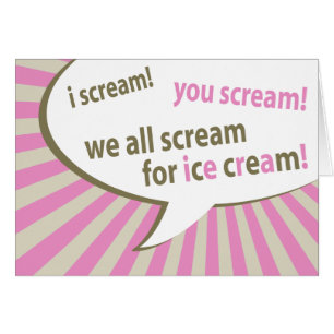 i scream! you scream! we all scream for ice cream!