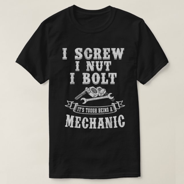 I Screw I Nut I Bolt It`s tough being a Mechanic T-Shirt (Design Front)