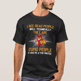 I See Dead People Well Technically They're Stupid T-Shirt