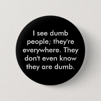 I see dumb people; they're everywhere. They don... 6 Cm Round Badge