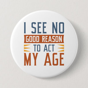 I See No Good Reason To Act My Age 7.5 Cm Round Badge