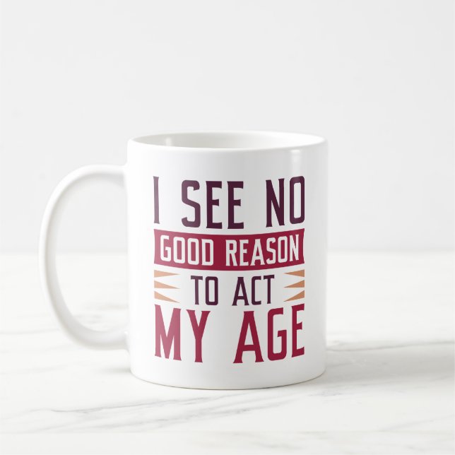 I See No Good Reason To Act My Age Coffee Mug (Left)