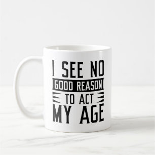 I See No Good Reason To Act My Age Coffee Mug