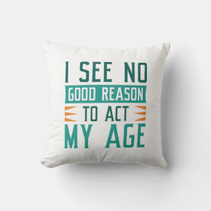 I See No Good Reason To Act My Age Cushion