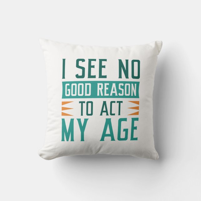 I See No Good Reason To Act My Age Cushion (Front)