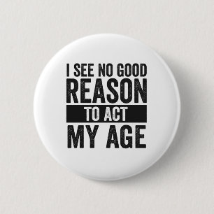 I see No Good Reason To Act my Age Funny  6 Cm Round Badge