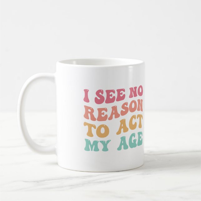 I See No Good Reason To Act My Age Funny Quote Coffee Mug (Left)
