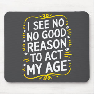 I See No Good Reason To Act My Age - Funny Sarcast Mouse Mat