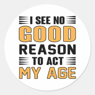 I See No Good Reason To Act My Age Funny Saying Classic Round Sticker
