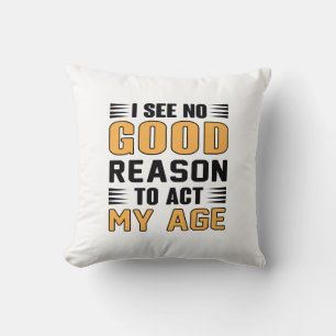 I See No Good Reason To Act My Age Funny Saying Cushion