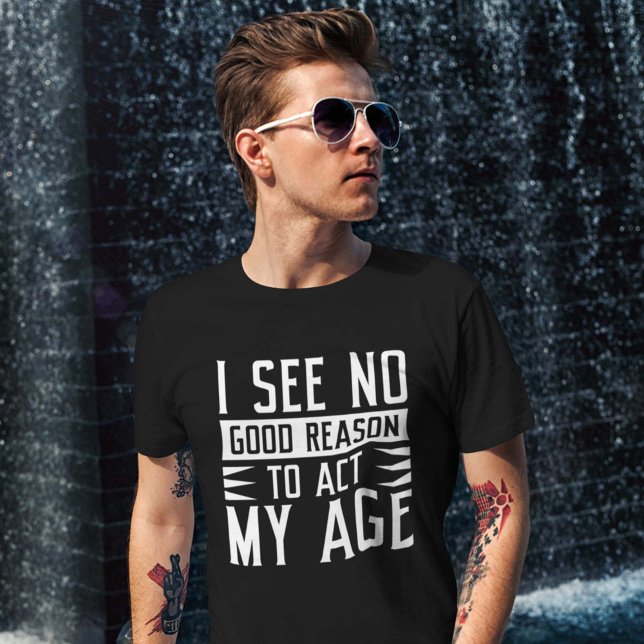 I See No Good Reason To Act My Age T-Shirt (Creator Uploaded)