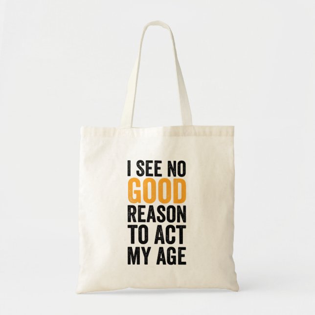 I See No Good Reason To Act My Age Tote Bag (Front)