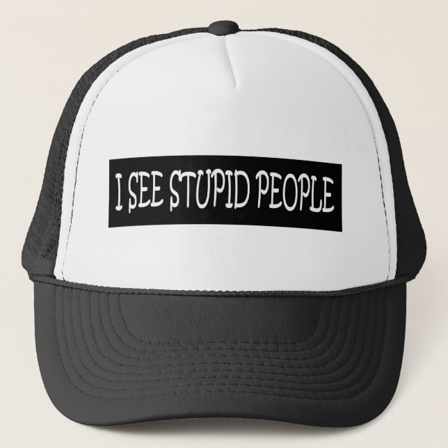 I SEE STUPID PEOPLE TRUCKER HAT (Front)