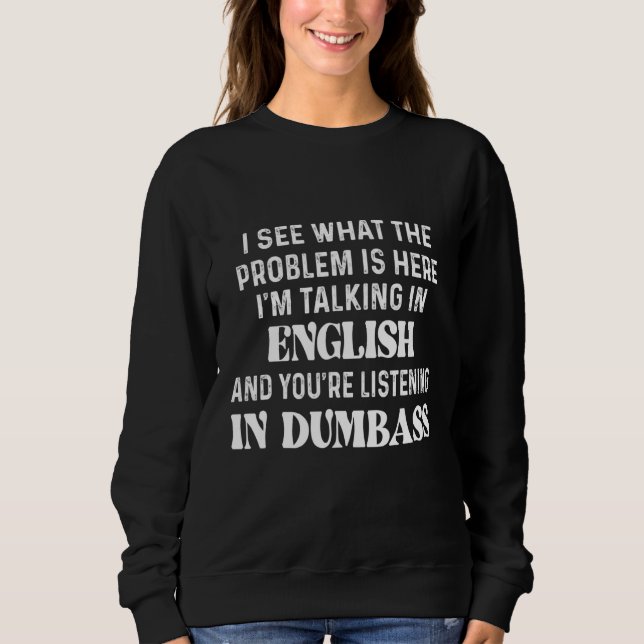 I See What The Problem Is Here Im Talking In Engli Sweatshirt (Front)