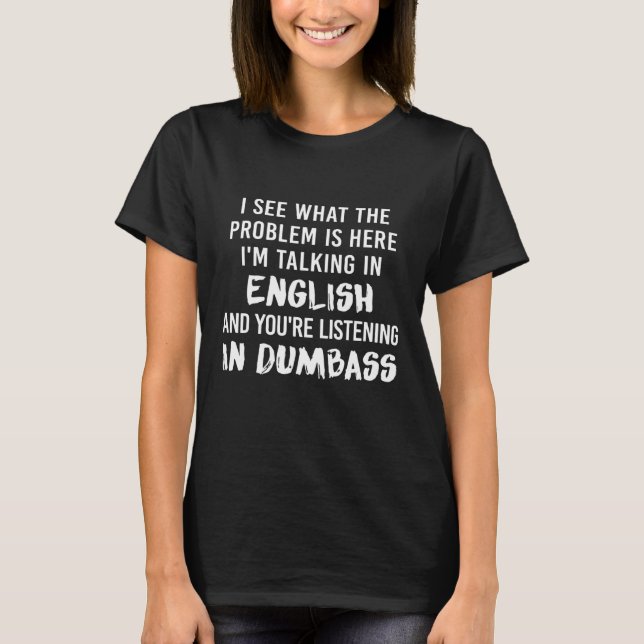 I See What The Problem Is Here Im Talking In Engli T-Shirt (Front)