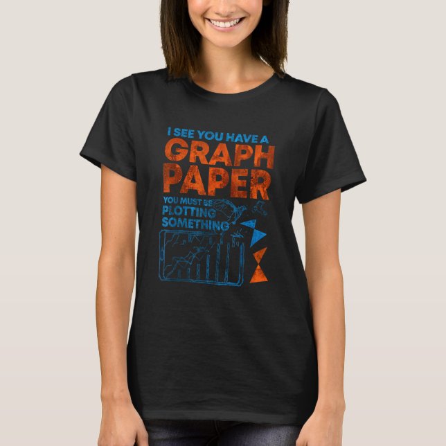 I See You Have Graph Paper You Must Be Plotting So T-Shirt (Front)