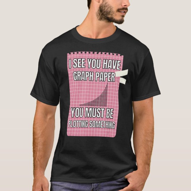 I See You Have Graph Paper You Must Be Plotting So T-Shirt (Front)