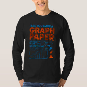 I See You Have Graph Paper You Must Be Plotting So T-Shirt
