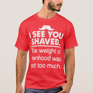 I See You Shaved The Weight Of Manhood T-Shirt