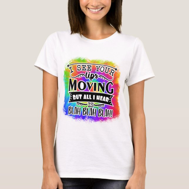 I see your lips moving but all i hear is blah blah T-Shirt (Front)