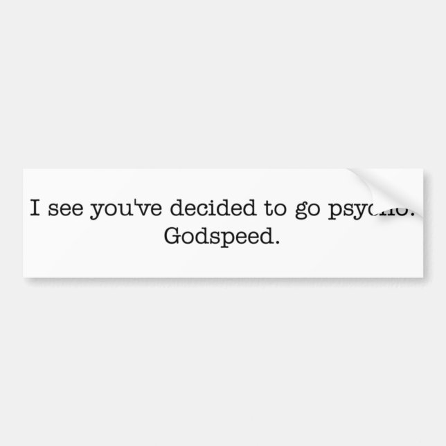 I see you've decided to go psycho. bumper sticker (Front)