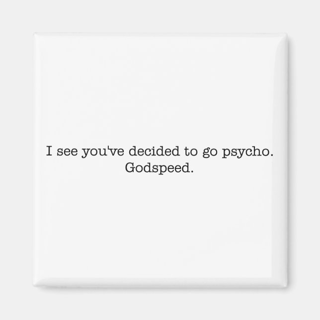 I see you've decided to go psycho. magnet (Front)